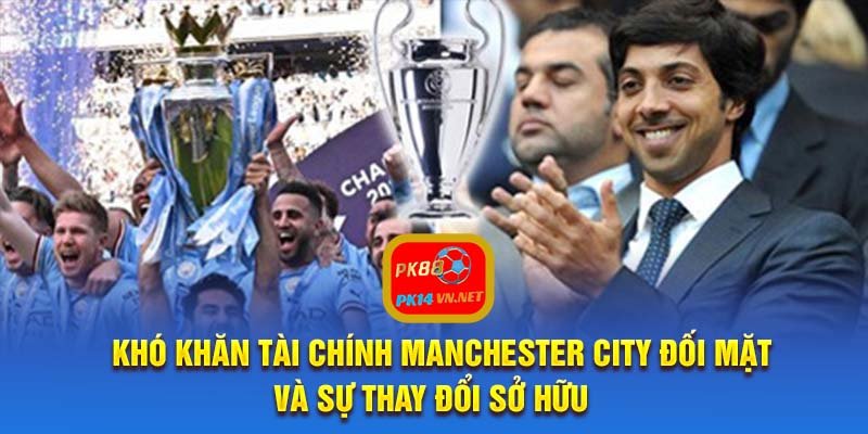 Khó khăn tài chính Manchester City đối mặt và sự thay đổi sở hữu