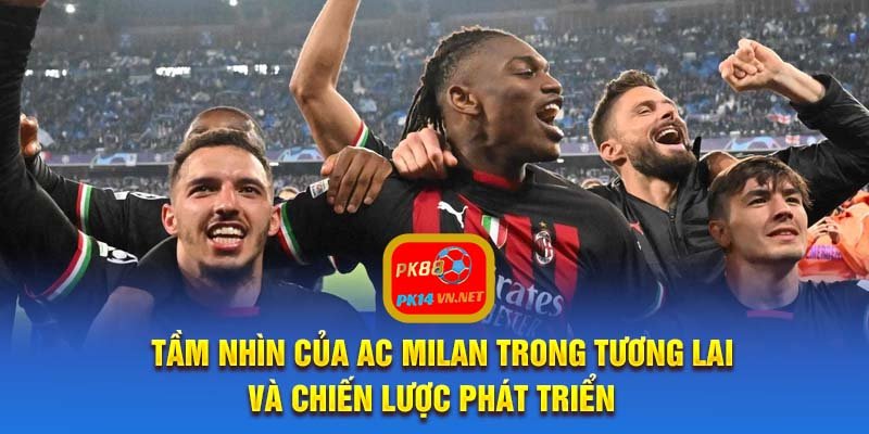 Tầm nhìn của AC Milan trong tương lai và chiến lược phát triển